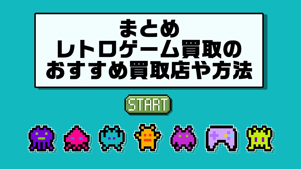 まとめ｜レトロゲーム買取のおすすめ買取店や方法